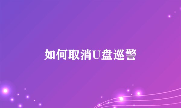 如何取消U盘巡警
