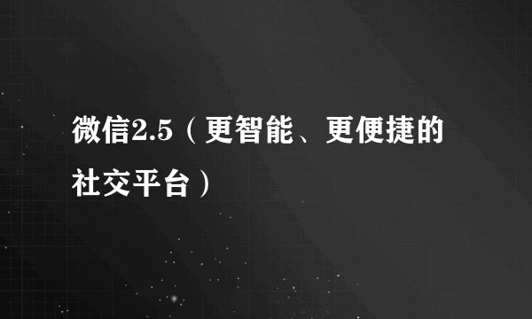 微信2.5（更智能、更便捷的社交平台）