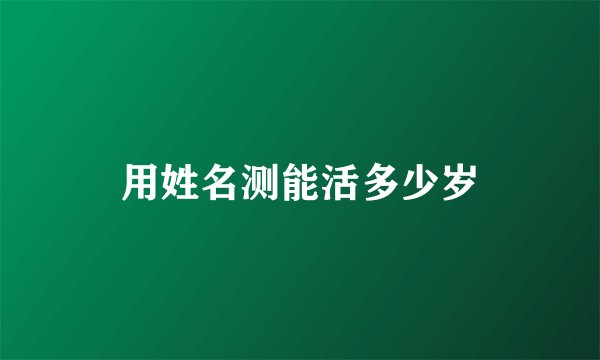 用姓名测能活多少岁