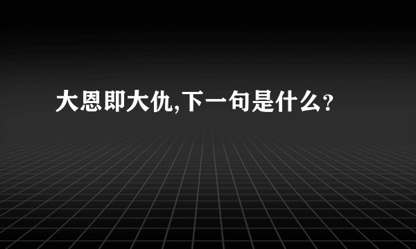 大恩即大仇,下一句是什么？
