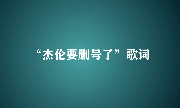 “杰伦要删号了”歌词
