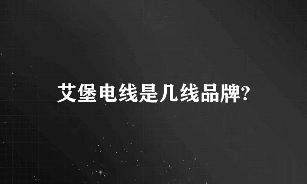 艾堡电线是几线品牌?