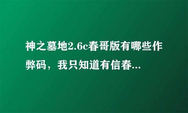 神之墓地2.6c春哥版有哪些作弊码，我只知道有信春哥 得永生