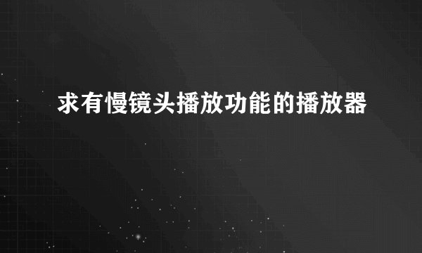 求有慢镜头播放功能的播放器