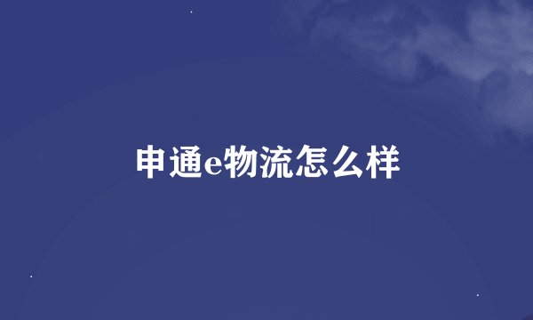 申通e物流怎么样
