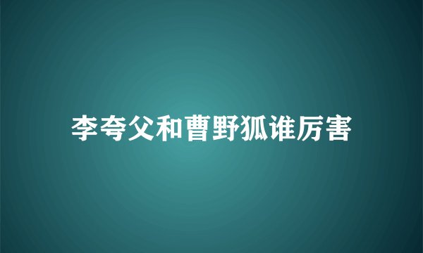 李夸父和曹野狐谁厉害