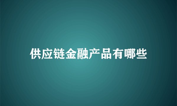 供应链金融产品有哪些