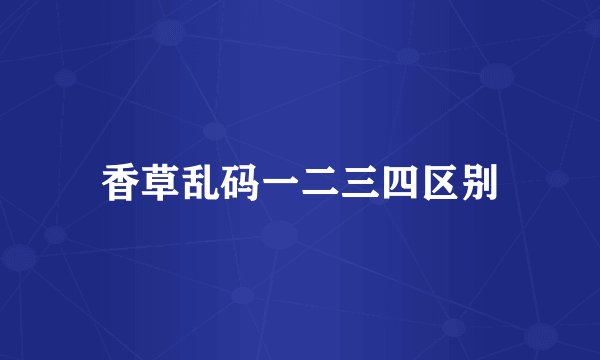 香草乱码一二三四区别