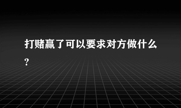 打赌赢了可以要求对方做什么?