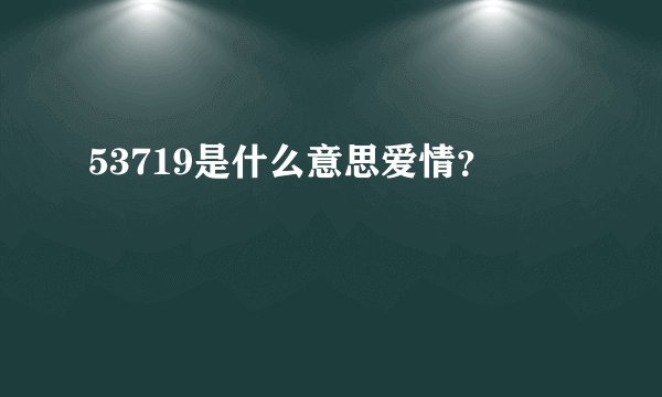 53719是什么意思爱情？