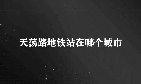 天荡路地铁站在哪个城市