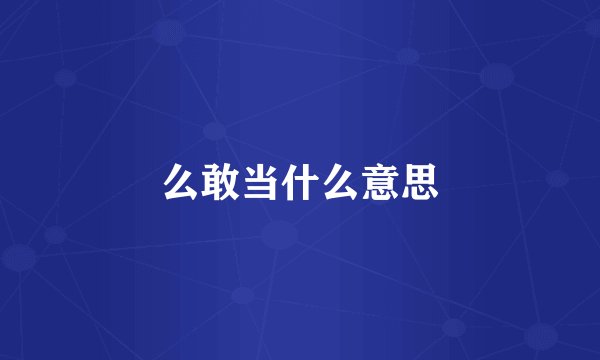 么敢当什么意思