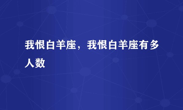 我恨白羊座，我恨白羊座有多人数