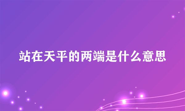 站在天平的两端是什么意思