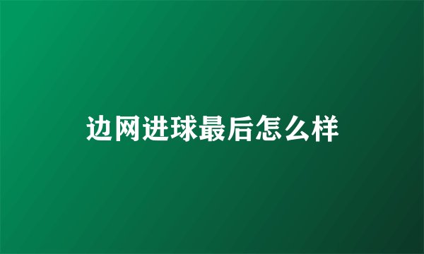 边网进球最后怎么样