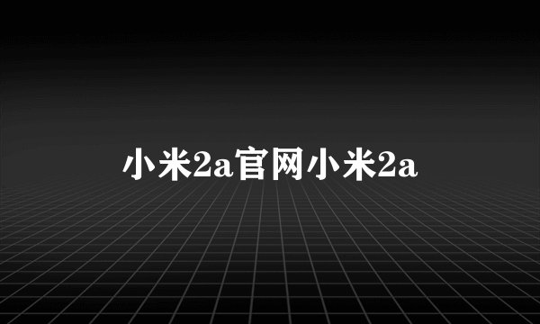 小米2a官网小米2a