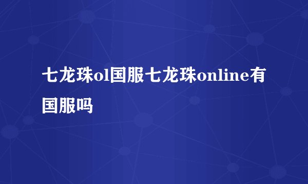 七龙珠ol国服七龙珠online有国服吗