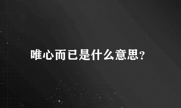 唯心而已是什么意思？