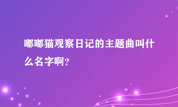 嘟嘟猫观察日记的主题曲叫什么名字啊？