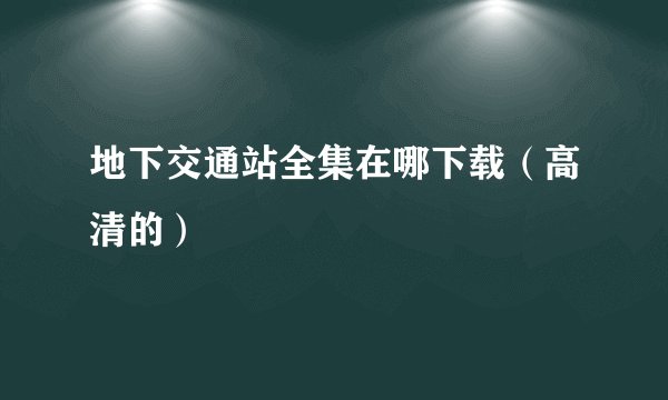 地下交通站全集在哪下载（高清的）