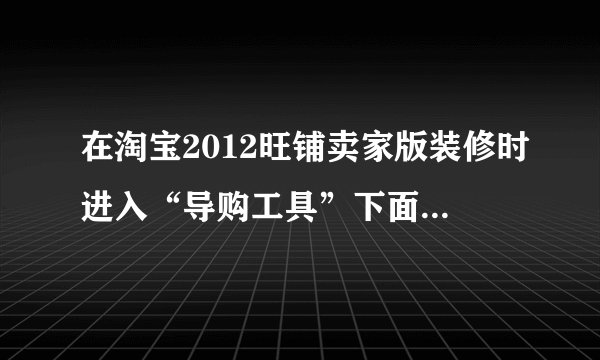在淘宝2012旺铺卖家版装修时进入“导购工具”下面的“旺旺”的“卖家入口”里居然找不到“旺遍天下”？