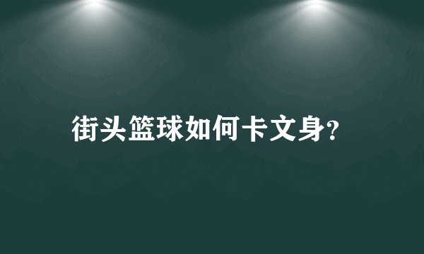 街头篮球如何卡文身？