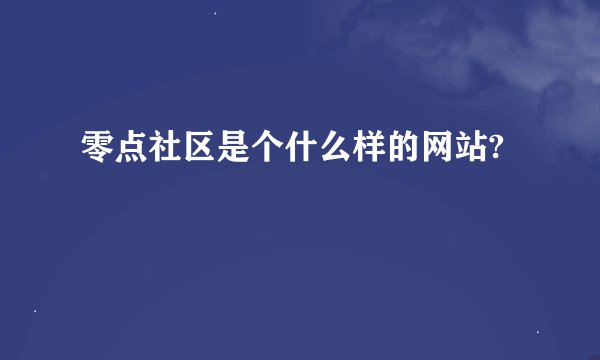 零点社区是个什么样的网站?