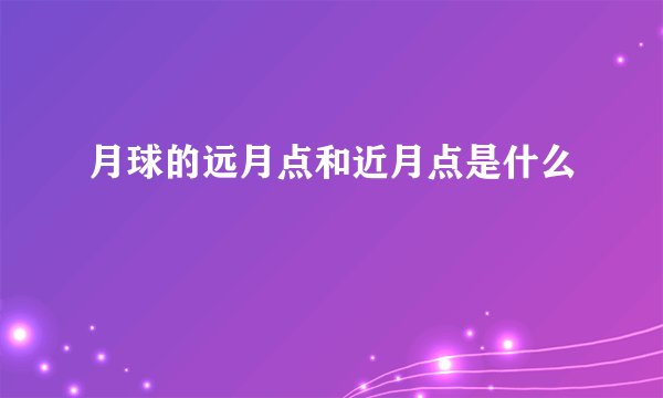 月球的远月点和近月点是什么