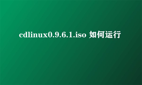 cdlinux0.9.6.1.iso 如何运行