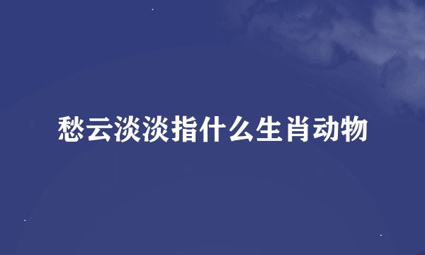 愁云淡淡指什么生肖动物
