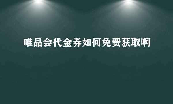 唯品会代金券如何免费获取啊