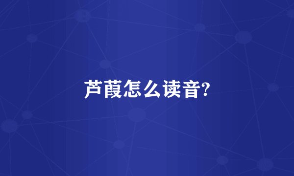 芦葭怎么读音?