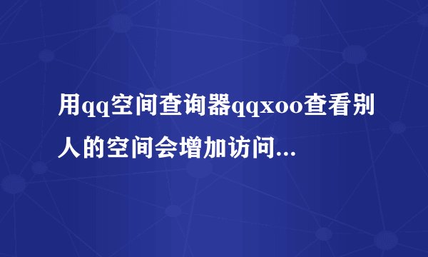 用qq空间查询器qqxoo查看别人的空间会增加访问量会让别人发现...