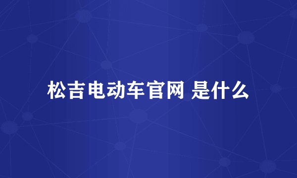 松吉电动车官网 是什么