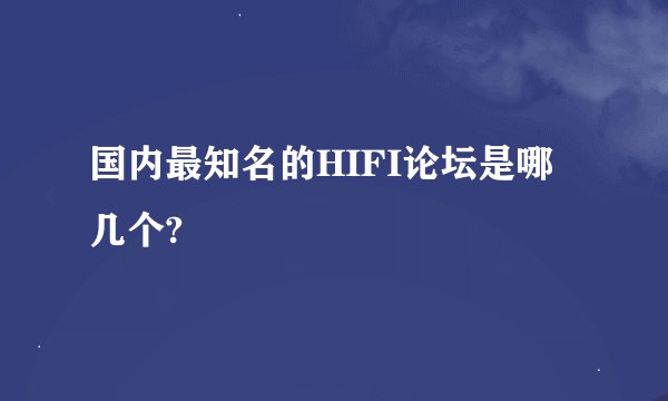 国内最知名的HIFI论坛是哪几个?