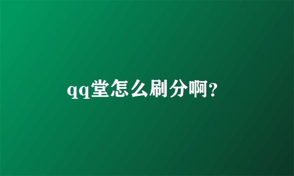 qq堂怎么刷分啊？