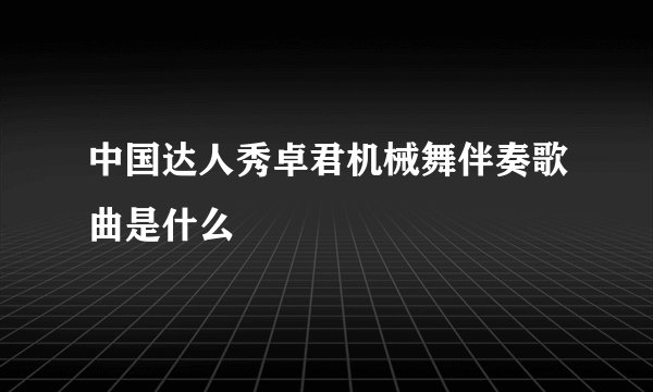中国达人秀卓君机械舞伴奏歌曲是什么
