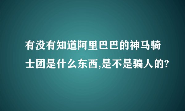 有没有知道阿里巴巴的神马骑士团是什么东西,是不是骗人的?