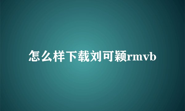 怎么样下载刘可颖rmvb