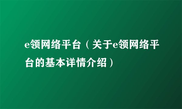 e领网络平台(关于e领网络平台的基本详情介绍)