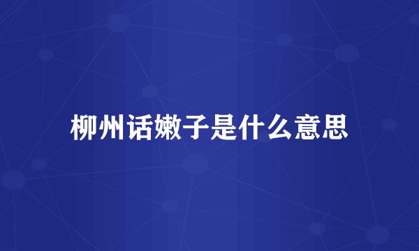 柳州话嫩子是什么意思
