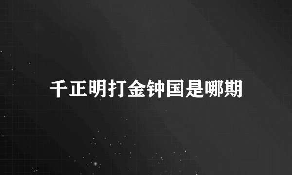 千正明打金钟国是哪期