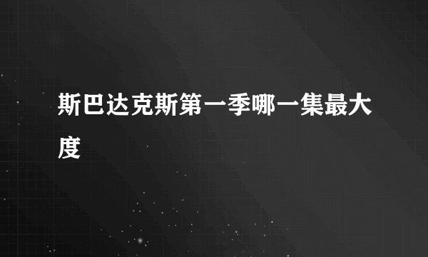 斯巴达克斯第一季哪一集最大度
