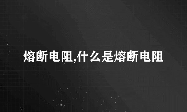 熔断电阻,什么是熔断电阻