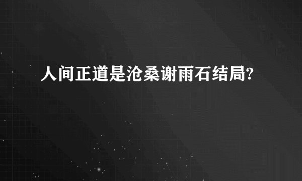 人间正道是沧桑谢雨石结局?