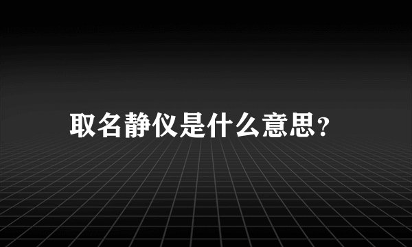 取名静仪是什么意思？