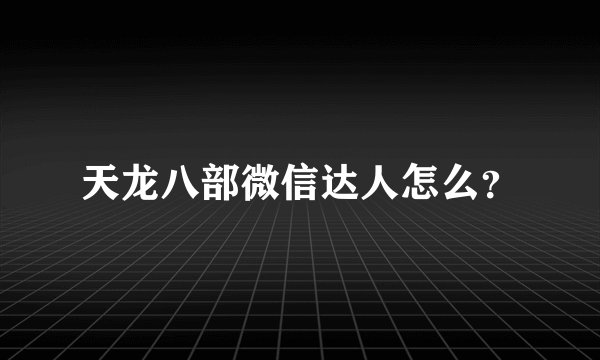 天龙八部微信达人怎么?