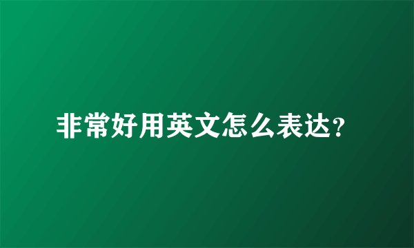 非常好用英文怎么表达？