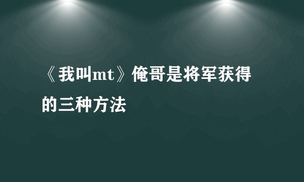 《我叫mt》俺哥是将军获得的三种方法