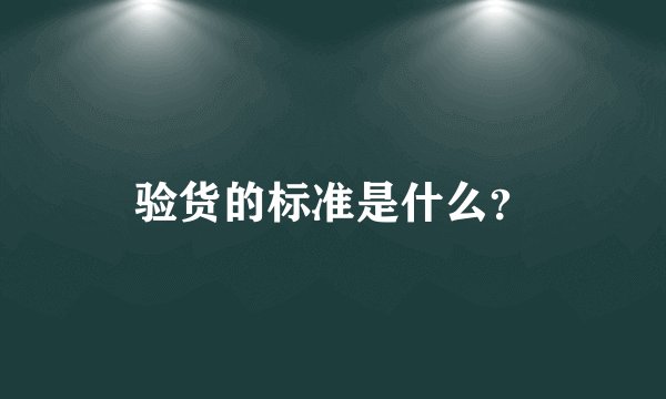 验货的标准是什么？